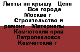 Листы на крышу › Цена ­ 100 - Все города, Москва г. Строительство и ремонт » Материалы   . Камчатский край,Петропавловск-Камчатский г.